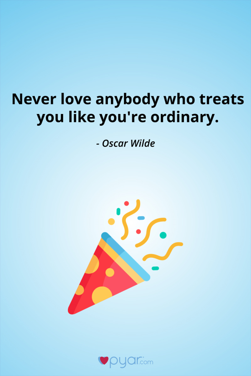 Never love anybody who treats you ordinary