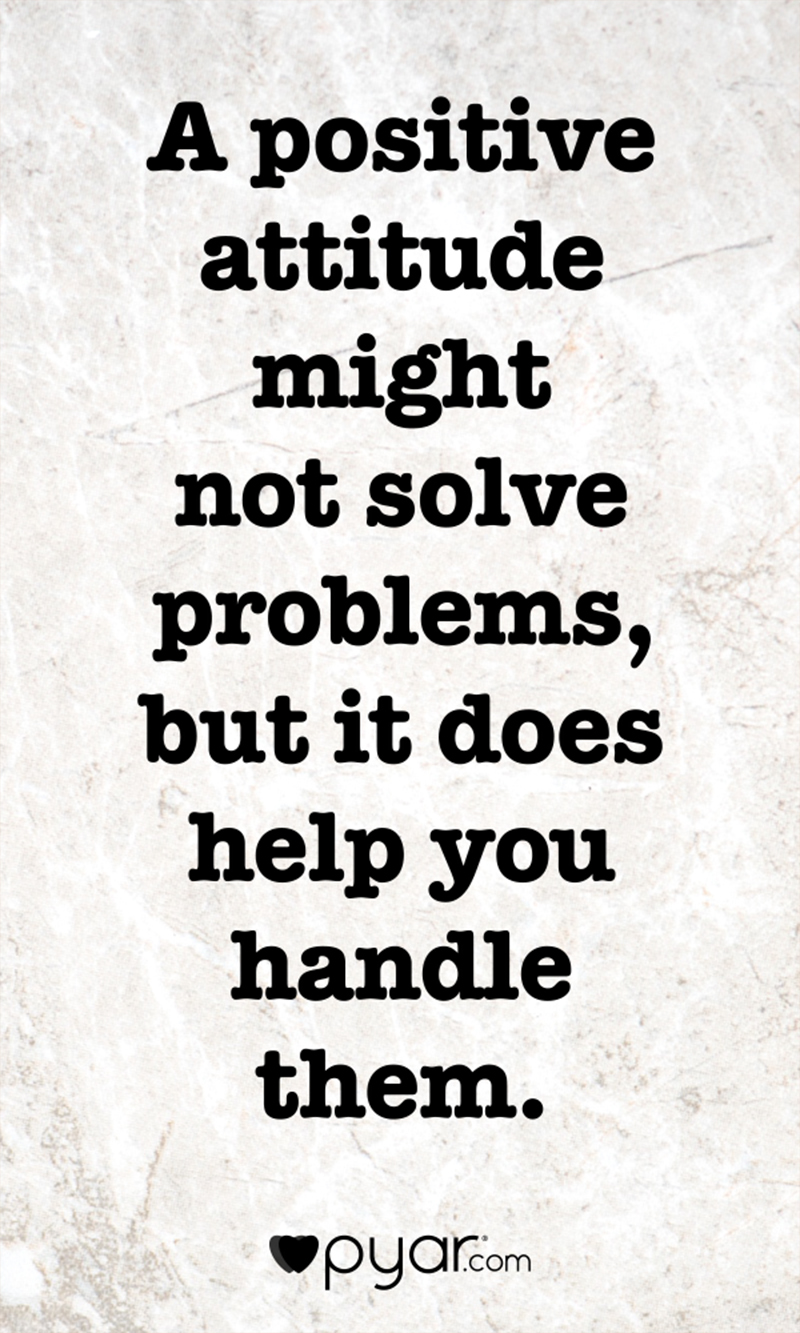 A positive attitude might not solve problems, but it does help you handle them