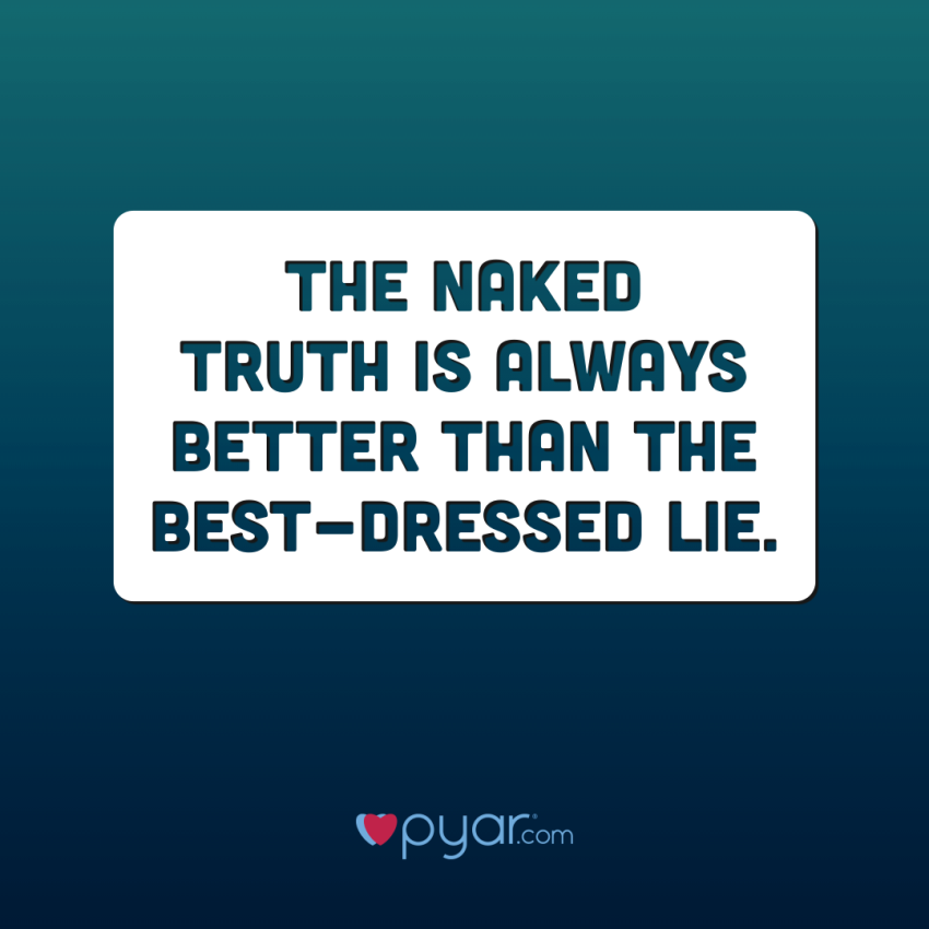 Naked truth is better than the best dressed lie